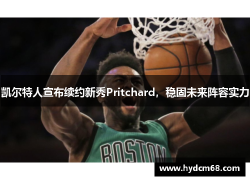 凯尔特人宣布续约新秀Pritchard，稳固未来阵容实力