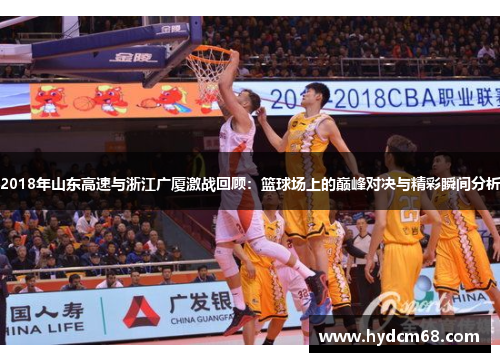 2018年山东高速与浙江广厦激战回顾：篮球场上的巅峰对决与精彩瞬间分析