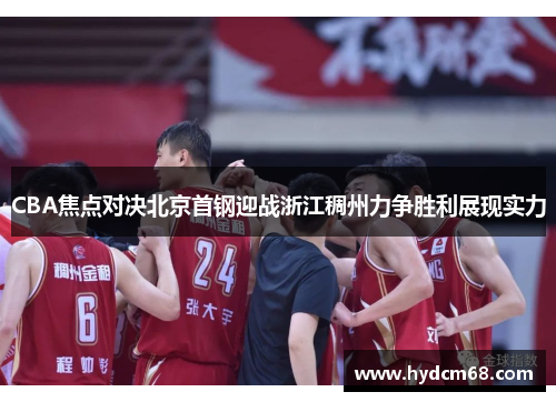 CBA焦点对决北京首钢迎战浙江稠州力争胜利展现实力