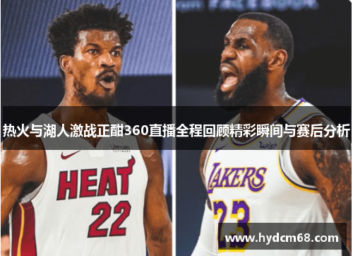 热火与湖人激战正酣360直播全程回顾精彩瞬间与赛后分析