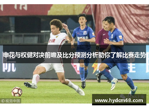 申花与权健对决前瞻及比分预测分析助你了解比赛走势