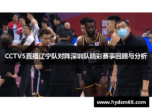 CCTV5直播辽宁队对阵深圳队精彩赛事回顾与分析