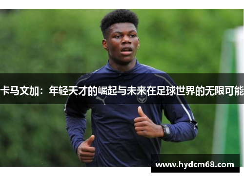 卡马文加：年轻天才的崛起与未来在足球世界的无限可能