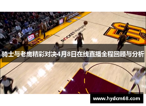 骑士与老鹰精彩对决4月8日在线直播全程回顾与分析