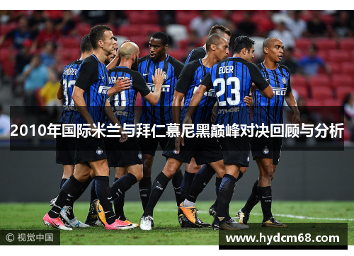 2010年国际米兰与拜仁慕尼黑巅峰对决回顾与分析