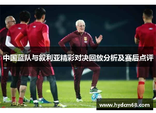 中国蓝队与叙利亚精彩对决回放分析及赛后点评