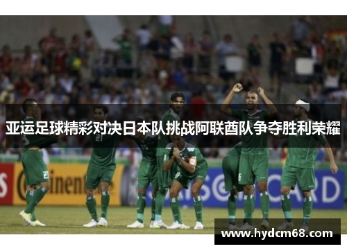 亚运足球精彩对决日本队挑战阿联酋队争夺胜利荣耀