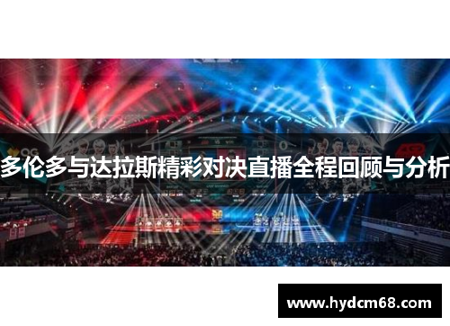 多伦多与达拉斯精彩对决直播全程回顾与分析