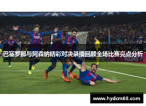 巴塞罗那与阿森纳精彩对决录播回顾全场比赛亮点分析