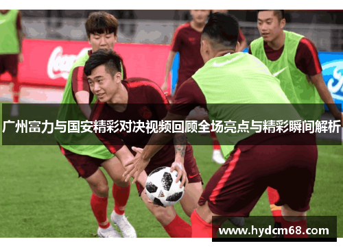 广州富力与国安精彩对决视频回顾全场亮点与精彩瞬间解析